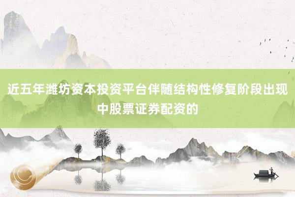 近五年潍坊资本投资平台伴随结构性修复阶段出现中股票证券配资的