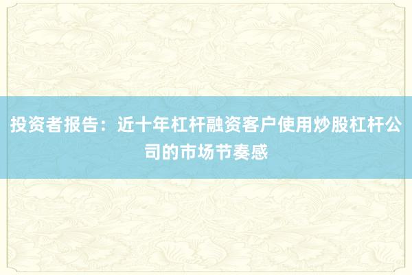 投资者报告：近十年杠杆融资客户使用炒股杠杆公司的市场节奏感