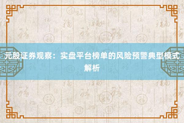 元股证券观察:实盘平台榜单的风险预警典型模式解析