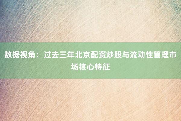 数据视角：过去三年北京配资炒股与流动性管理市场核心特征