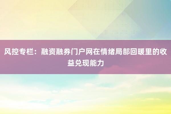 风控专栏：融资融券门户网在情绪局部回暖里的收益兑现能力