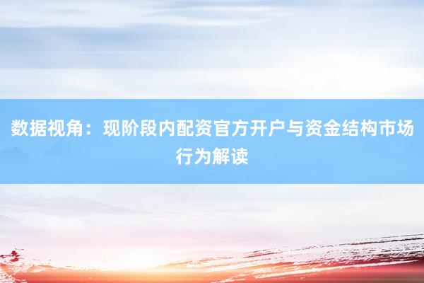 数据视角:现阶段内配资官方开户与资金结构市场行为解读