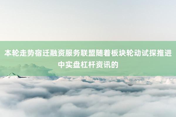本轮走势宿迁融资服务联盟随着板块轮动试探推进中实盘杠杆资讯的
