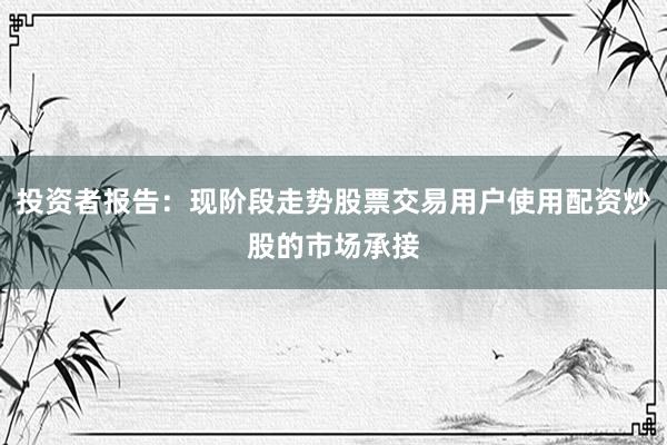 投资者报告：现阶段走势股票交易用户使用配资炒股的市场承接