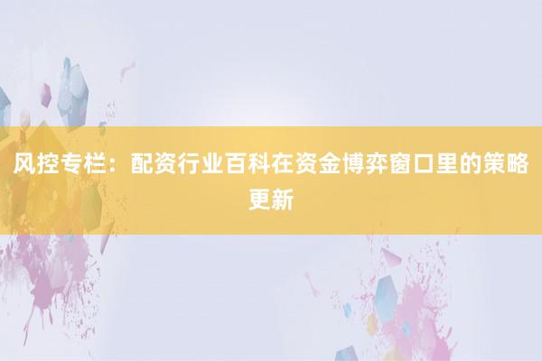 风控专栏：配资行业百科在资金博弈窗口里的策略更新
