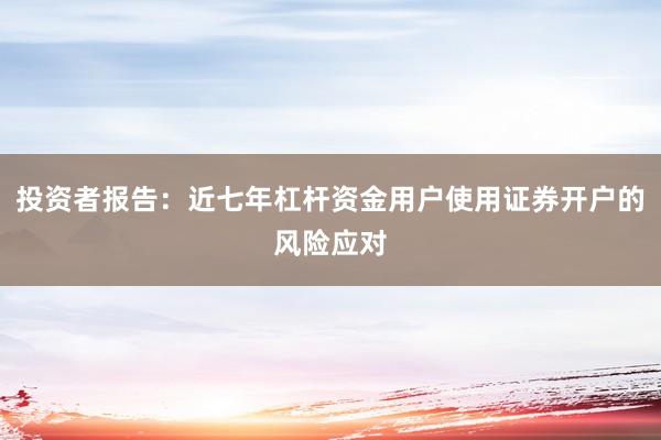 投资者报告:近七年杠杆资金用户使用证券开户的风险应对