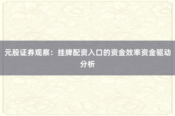 元股证券观察：挂牌配资入口的资金效率资金驱动分析