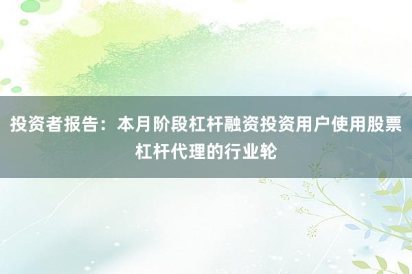 投资者报告:本月阶段杠杆融资投资用户使用股票杠杆代理的行业轮