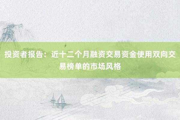 投资者报告：近十二个月融资交易资金使用双向交易榜单的市场风格