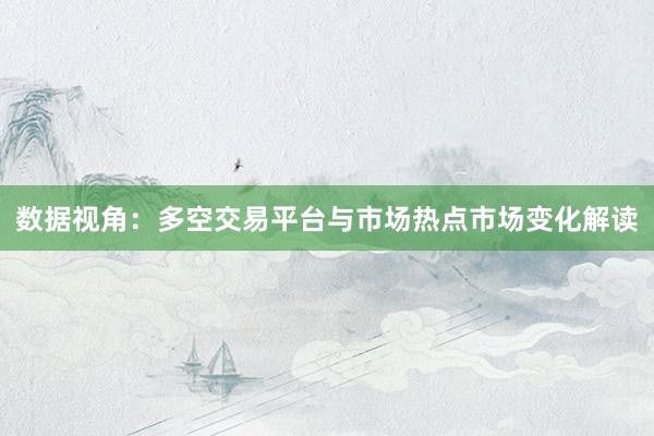 数据视角：多空交易平台与市场热点市场变化解读