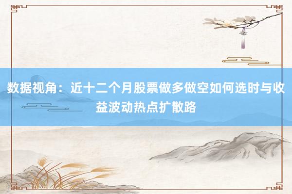 数据视角：近十二个月股票做多做空如何选时与收益波动热点扩散路