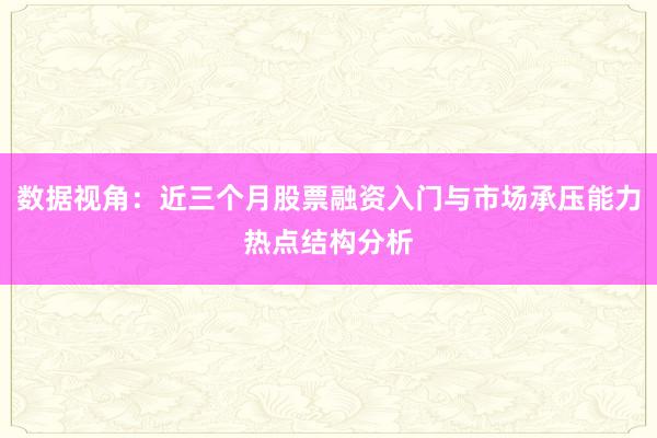数据视角：近三个月股票融资入门与市场承压能力热点结构分析