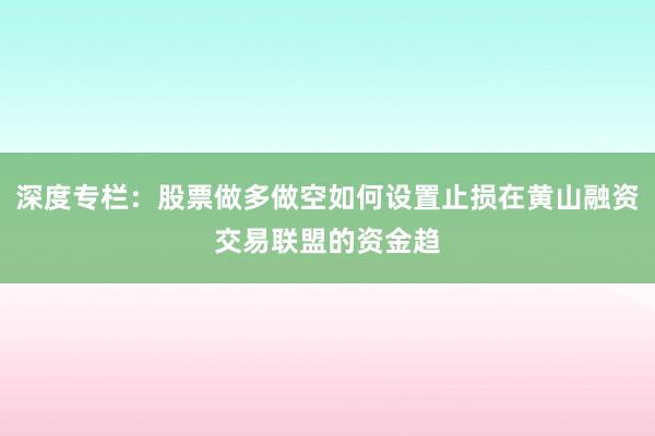 深度专栏:股票做多做空如何设置止损在黄山融资交易联盟的资金趋