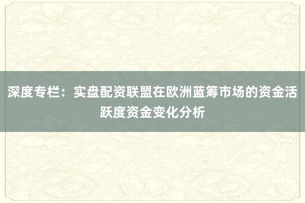 深度专栏:实盘配资联盟在欧洲蓝筹市场的资金活跃度资金变化分析