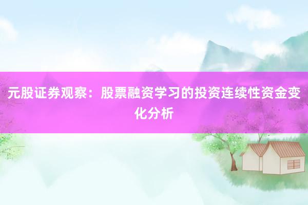 元股证券观察:股票融资学习的投资连续性资金变化分析