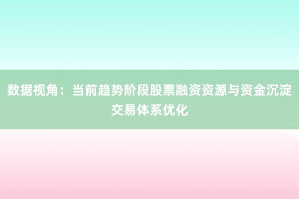 数据视角：当前趋势阶段股票融资资源与资金沉淀交易体系优化