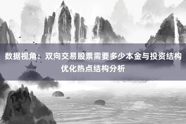 数据视角：双向交易股票需要多少本金与投资结构优化热点结构分析