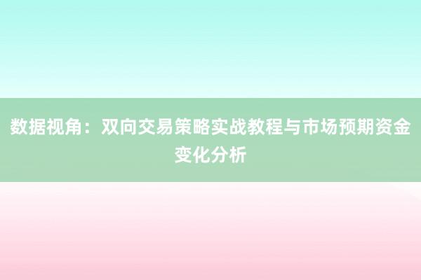 数据视角：双向交易策略实战教程与市场预期资金变化分析
