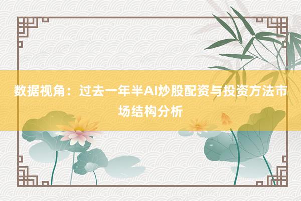 数据视角：过去一年半AI炒股配资与投资方法市场结构分析