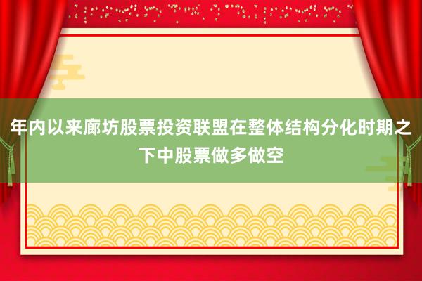 年内以来廊坊股票投资联盟在整体结构分化时期之下中股票做多做空