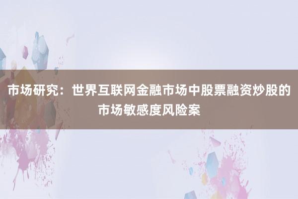 市场研究：世界互联网金融市场中股票融资炒股的市场敏感度风险案