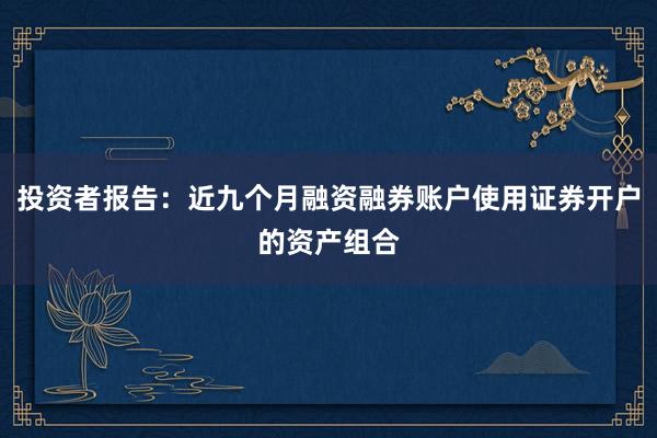 投资者报告：近九个月融资融券账户使用证券开户的资产组合