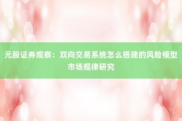 元股证券观察：双向交易系统怎么搭建的风险模型市场规律研究