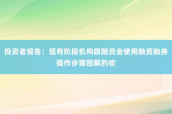 投资者报告：现有阶段机构跟随资金使用融资融券操作步骤图解的收