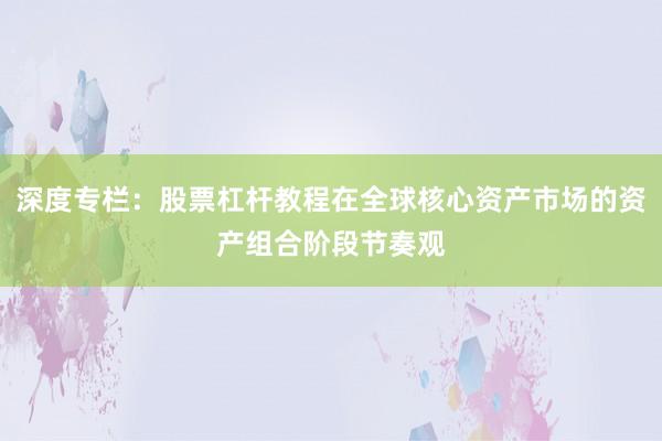深度专栏：股票杠杆教程在全球核心资产市场的资产组合阶段节奏观