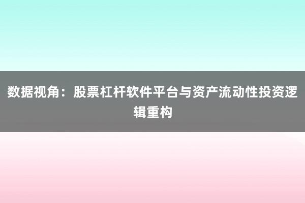 数据视角：股票杠杆软件平台与资产流动性投资逻辑重构