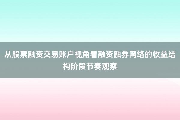 从股票融资交易账户视角看融资融券网络的收益结构阶段节奏观察