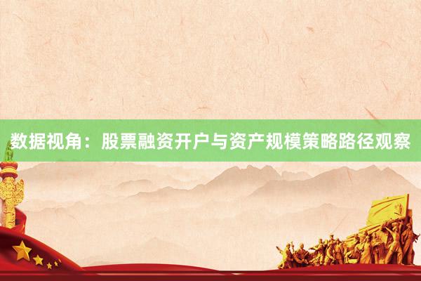 数据视角：股票融资开户与资产规模策略路径观察