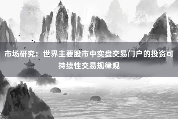 市场研究：世界主要股市中实盘交易门户的投资可持续性交易规律观