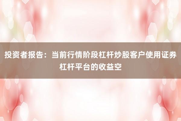 投资者报告：当前行情阶段杠杆炒股客户使用证券杠杆平台的收益空
