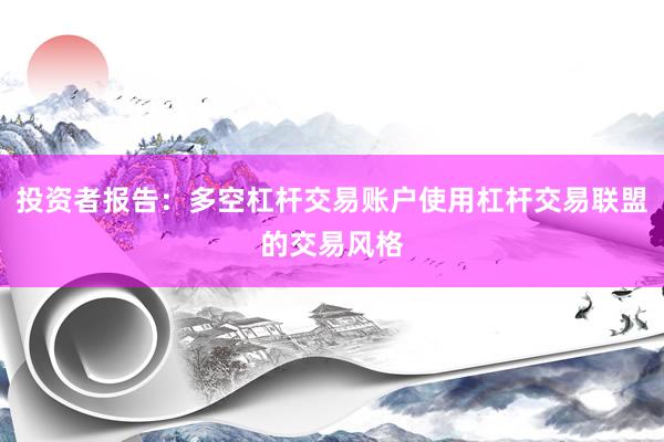 投资者报告：多空杠杆交易账户使用杠杆交易联盟的交易风格