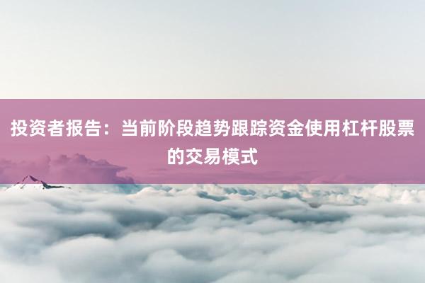 投资者报告：当前阶段趋势跟踪资金使用杠杆股票的交易模式