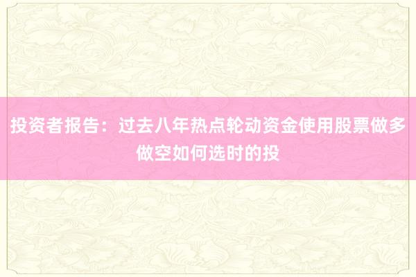 投资者报告:过去八年热点轮动资金使用股票做多做空如何选时的投