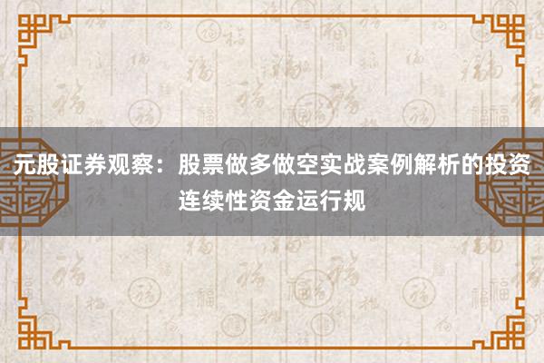 元股证券观察：股票做多做空实战案例解析的投资连续性资金运行规