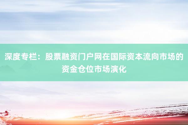 深度专栏：股票融资门户网在国际资本流向市场的资金仓位市场演化