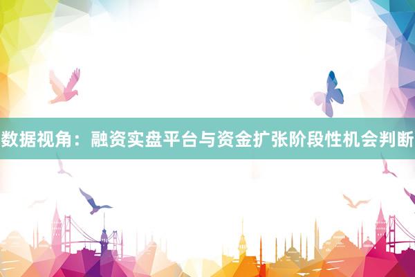 数据视角：融资实盘平台与资金扩张阶段性机会判断
