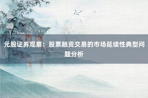 元股证券观察:股票融资交易的市场延续性典型问题分析