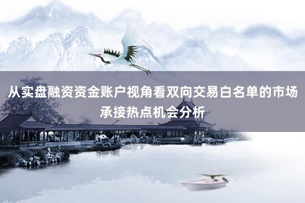 从实盘融资资金账户视角看双向交易白名单的市场承接热点机会分析
