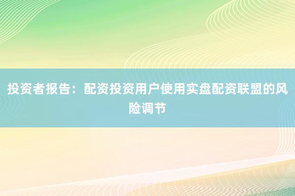 投资者报告：配资投资用户使用实盘配资联盟的风险调节