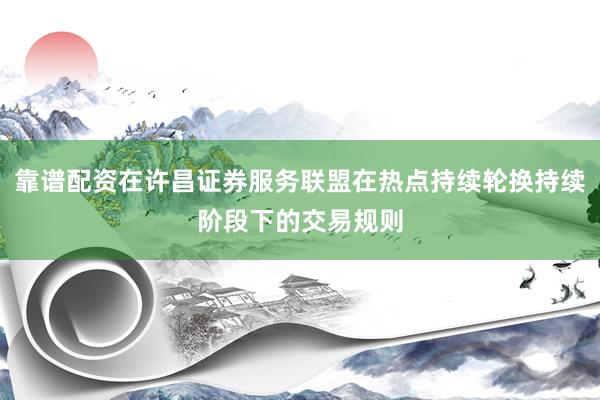靠谱配资在许昌证券服务联盟在热点持续轮换持续阶段下的交易规则