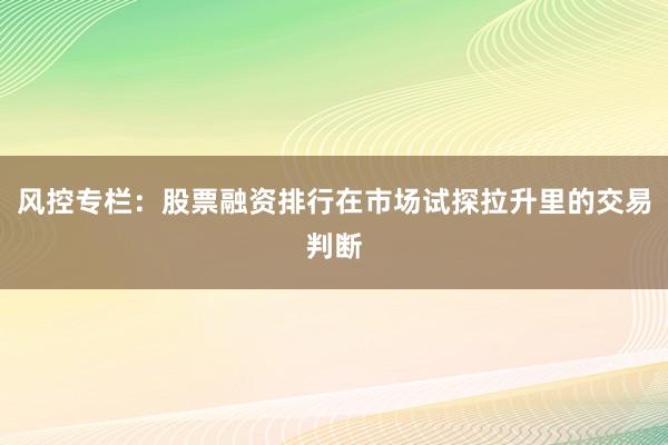 风控专栏：股票融资排行在市场试探拉升里的交易判断