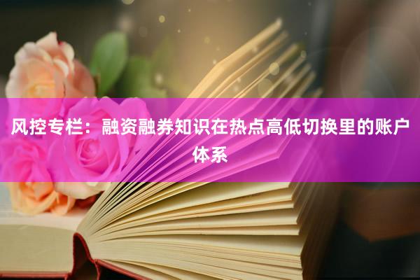 风控专栏：融资融券知识在热点高低切换里的账户体系