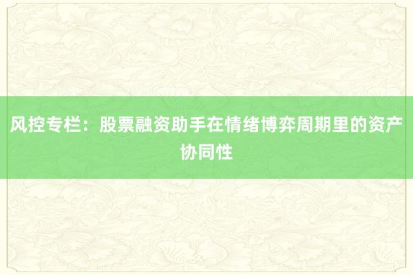 风控专栏：股票融资助手在情绪博弈周期里的资产协同性