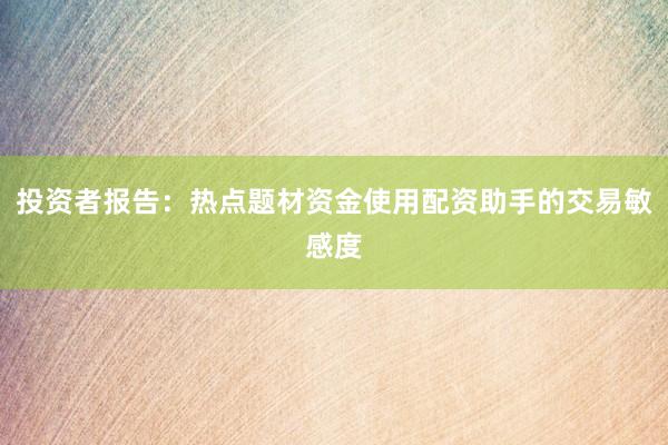 投资者报告：热点题材资金使用配资助手的交易敏感度