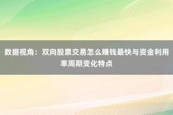 数据视角：双向股票交易怎么赚钱最快与资金利用率周期变化特点