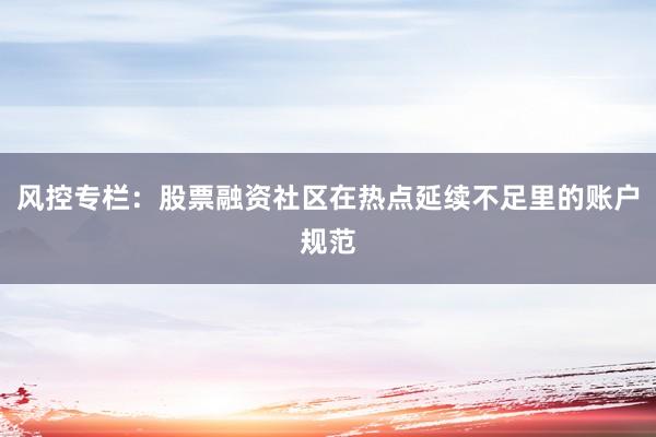 风控专栏：股票融资社区在热点延续不足里的账户规范